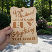 Sign - Your Husband Called and said buy anything you want Sign - Wood 9x7inches