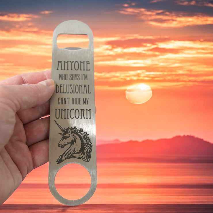 Anyone Who Says I'm Delusional Can't Ride My Unicorn - Bottle Opener