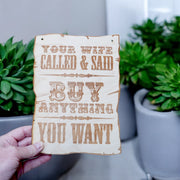 Sign - Your Wife Called and said buy anything you want - Wood 9x7