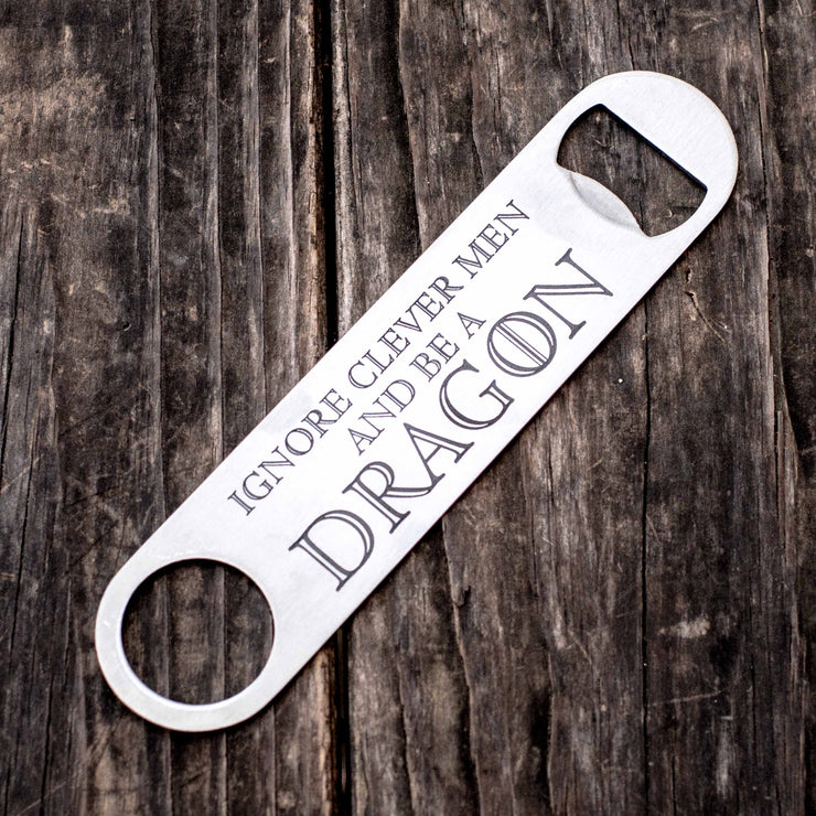 Ignore Clever Men and be a Dragon - Bottle Opener