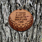 It takes a lot of balls to golf like i do - Cedar Ornament