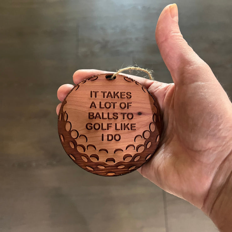 It takes a lot of balls to golf like i do - Cedar Ornament
