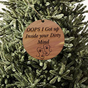 Oops I got up inside your dirty mind - Cedar Ornament