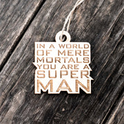Ornament - In a World of Mere Mortals You are a Super Man - Raw Wood 3x3in