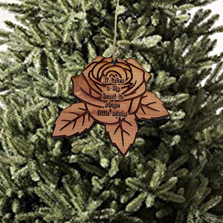 ROSE It takes a big heart to shape little minds - Cedar Ornament