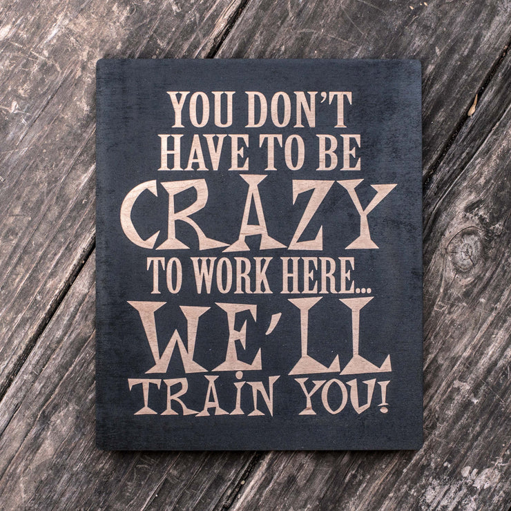 You Don't Have to be Crazy to Work Here - Black Painted Wood Sign - 9x7in