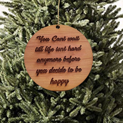 You cant wait till life isnt hard anymore before you decide to be happy - Cedar Ornament