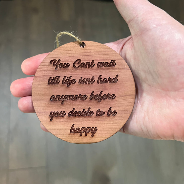 You cant wait till life isnt hard anymore before you decide to be happy - Cedar Ornament