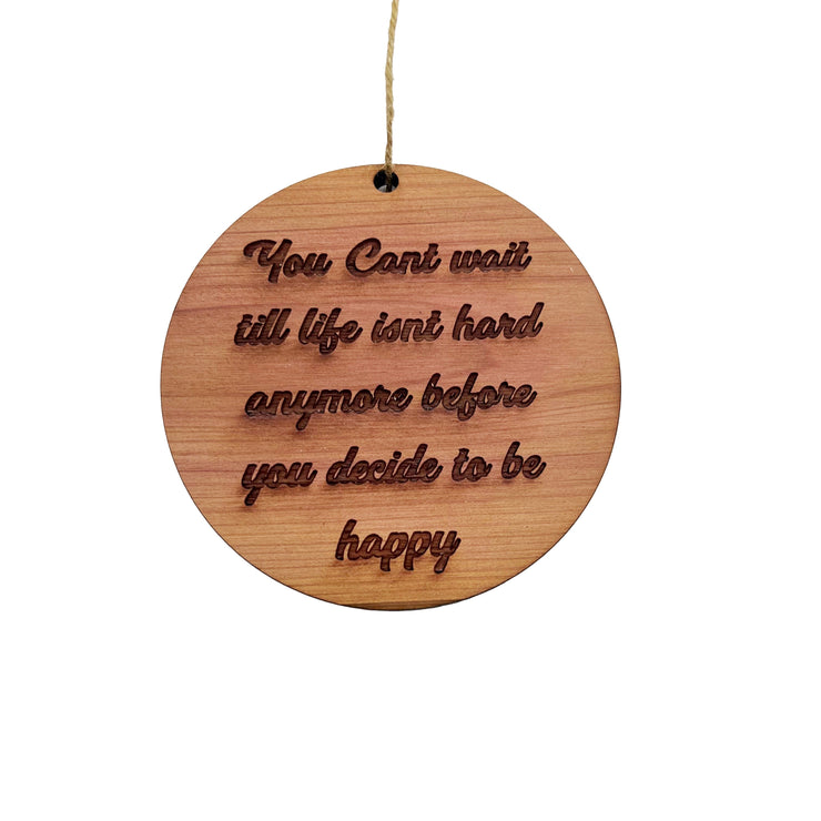 You cant wait till life isnt hard anymore before you decide to be happy - Cedar Ornament